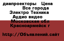 диапроекторы › Цена ­ 2 500 - Все города Электро-Техника » Аудио-видео   . Московская обл.,Красноармейск г.